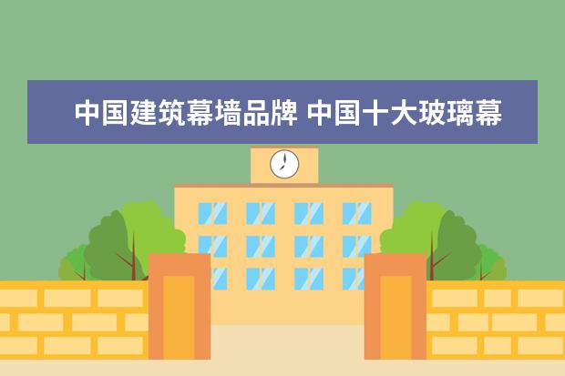 中国建筑幕墙品牌 中国十大玻璃幕墙品牌有哪些