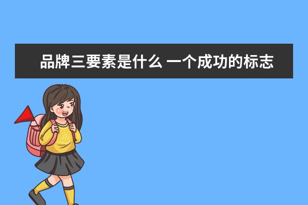 品牌三要素是什么 一个成功的标志设计三要素是什么?