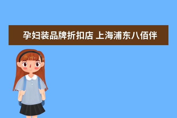 孕妇装品牌折扣店 上海浦东八佰伴底楼的奢侈品可以用联华卡买吗? - 百...