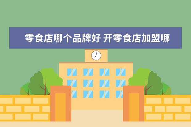 零食店哪个品牌好 开零食店加盟哪个品牌好