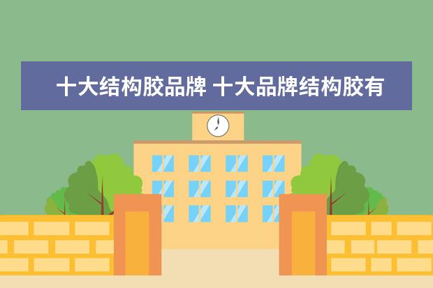 十大结构胶品牌 十大品牌结构胶有哪些牌子