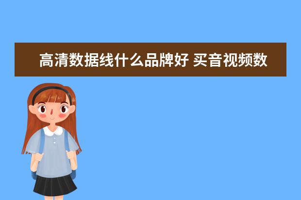 高清数据线什么品牌好 买音视频数据线什么牌子好