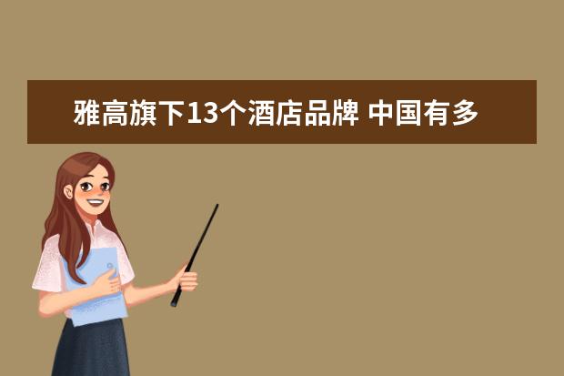 雅高旗下13个酒店品牌 中国有多少家雅高企业的酒店