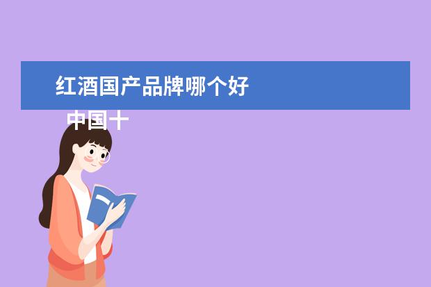 红酒国产品牌哪个好 
  中国十大红酒品牌：