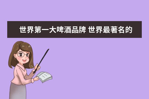 世界第一大啤酒品牌 世界最著名的啤酒品牌是哪个品牌?