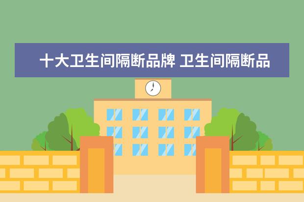 十大卫生间隔断品牌 卫生间隔断品牌有哪些?