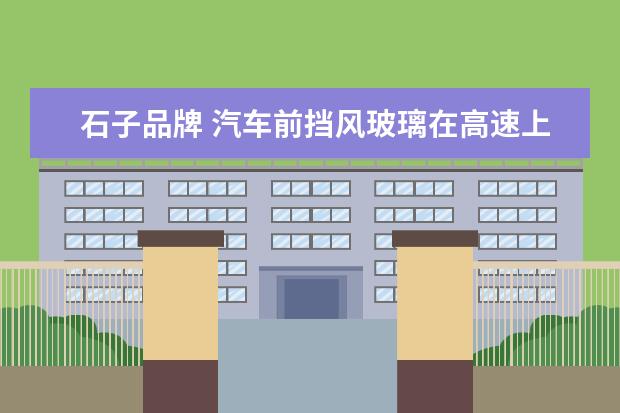 石子品牌 汽车前挡风玻璃在高速上被石子砸了个小坑,请问有办...