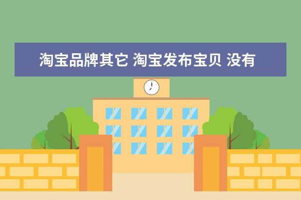淘宝品牌其它 淘宝发布宝贝 没有对应的品牌怎么办,现在也没有“其...