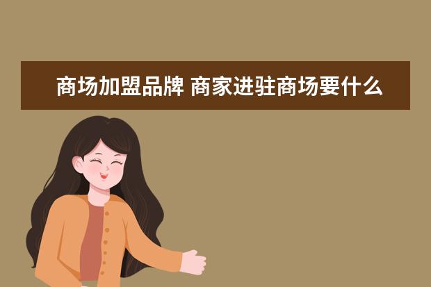 商场加盟品牌 商家进驻商场要什么条件?