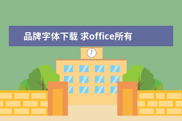 品牌字体下载 求office所有中文字体打包下载地址,要全部的字体的...