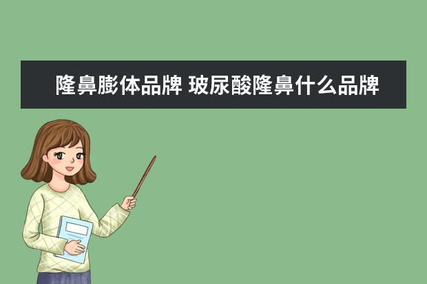 隆鼻膨体品牌 玻尿酸隆鼻什么品牌好?