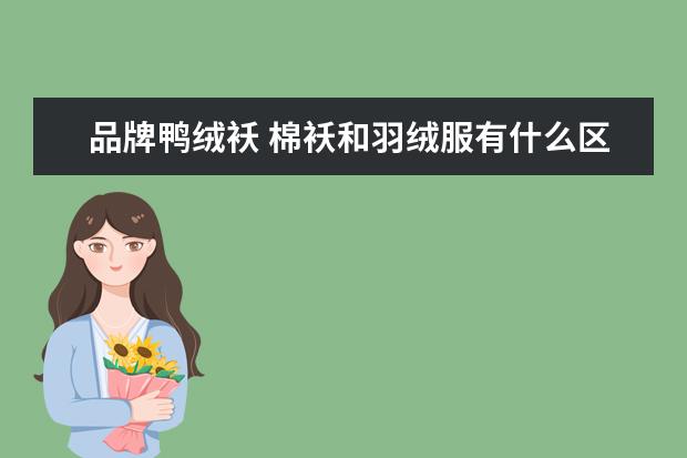 品牌鸭绒袄 棉袄和羽绒服有什么区别?