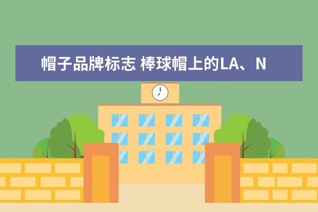帽子品牌标志 棒球帽上的LA、NY等等一些字母代表啥?