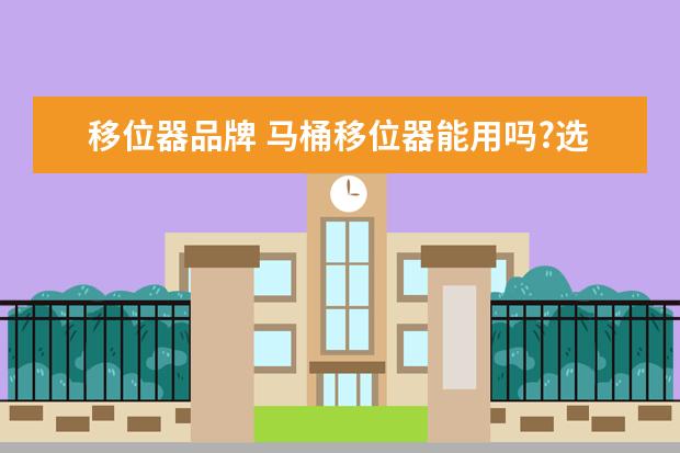 移位器品牌 马桶移位器能用吗?选择什么样的移位器好?