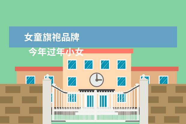 女童旗袍品牌 
  今年过年小女孩流行穿什么衣服2