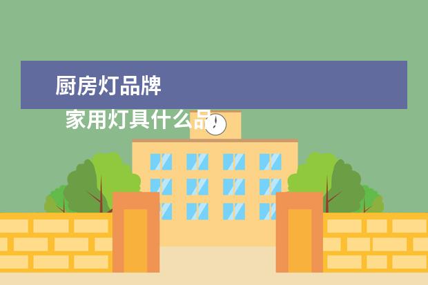 厨房灯品牌 
  家用灯具什么品牌好1