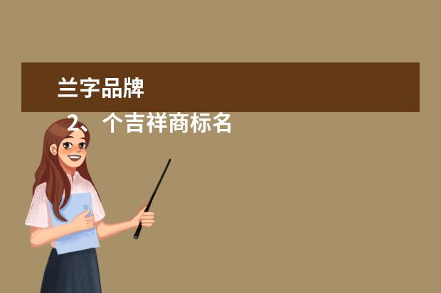 兰字品牌 
  2、个吉祥商标名字大全:我有种草鸡，想取个商标名字！