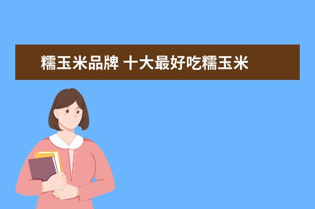 糯玉米品牌 十大最好吃糯玉米