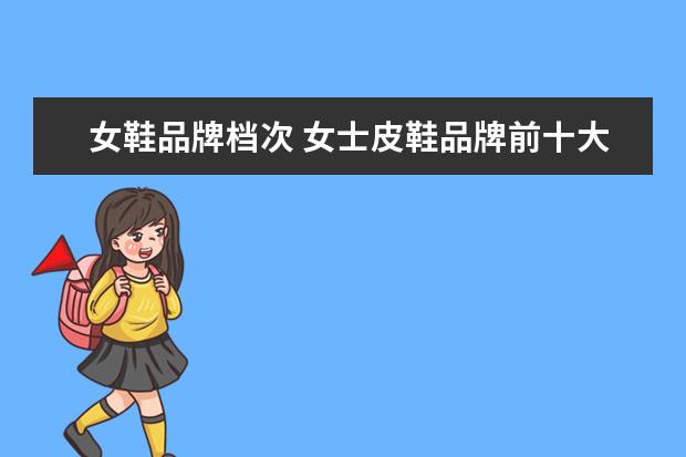 女鞋品牌档次 女士皮鞋品牌前十大排名