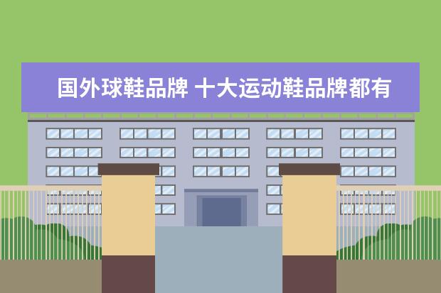 国外球鞋品牌 十大运动鞋品牌都有哪些?