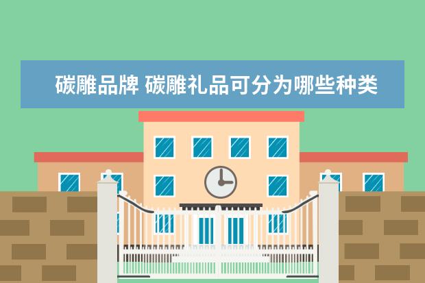 碳雕品牌 碳雕礼品可分为哪些种类?有哪些优点?