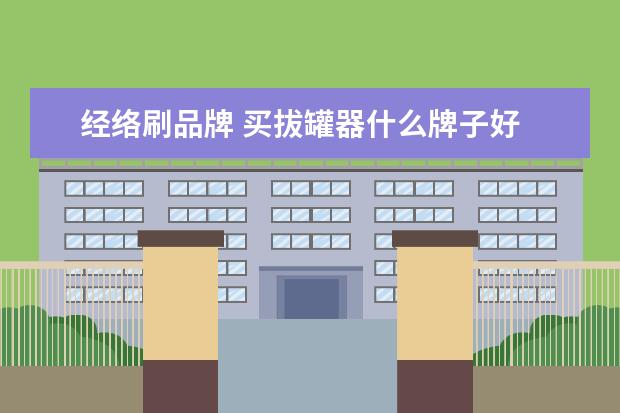 经络刷品牌 买拔罐器什么牌子好