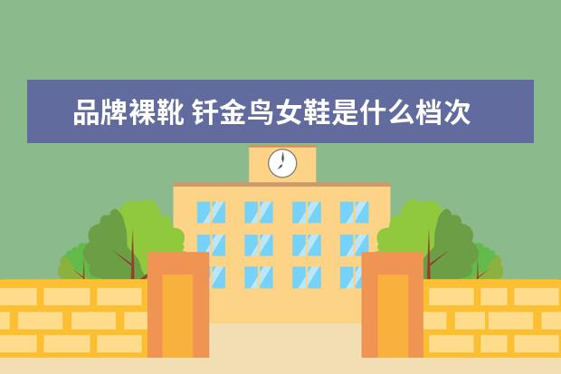 品牌裸靴 钎金鸟女鞋是什么档次