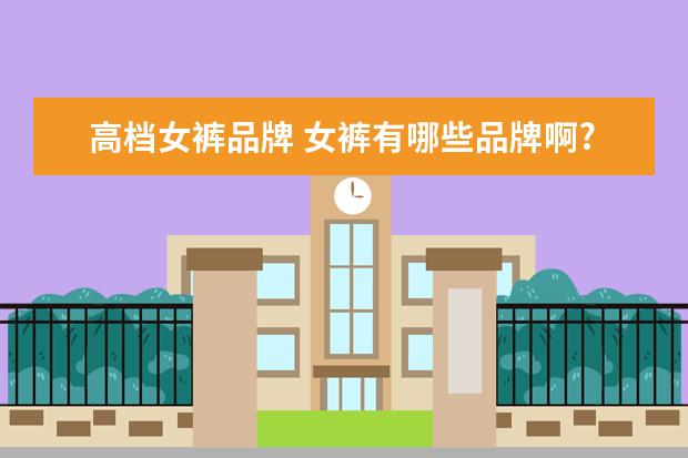 高档女裤品牌 女裤有哪些品牌啊?