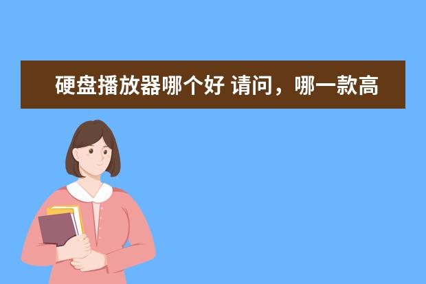 硬盘播放器哪个好 请问，哪一款高清硬盘播放器最好？