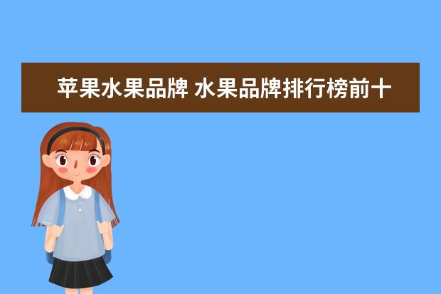 苹果水果品牌 水果品牌排行榜前十名