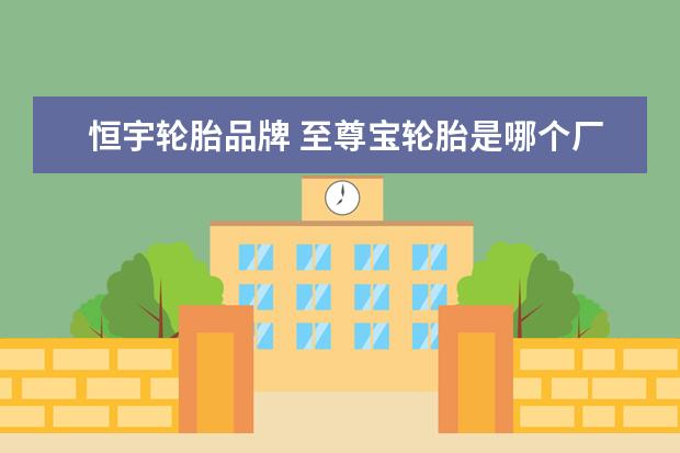 恒宇轮胎品牌 至尊宝轮胎是哪个厂的品牌