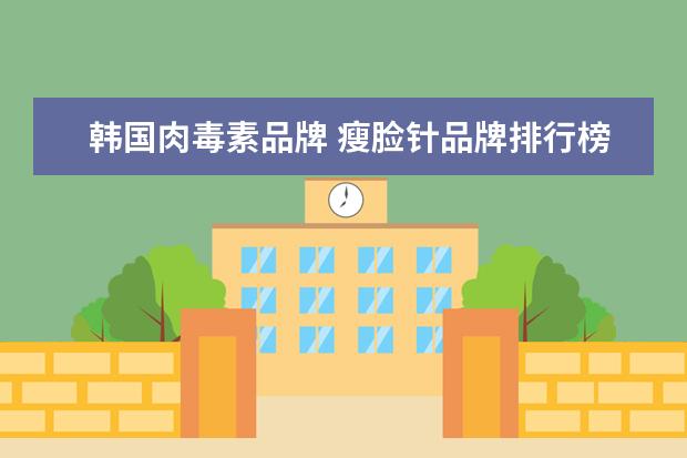 韩国肉毒素品牌 瘦脸针品牌排行榜注射肉毒素瘦脸前必看的干货 - 百...