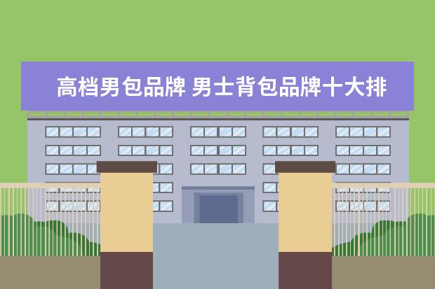 高档男包品牌 男士背包品牌十大排名