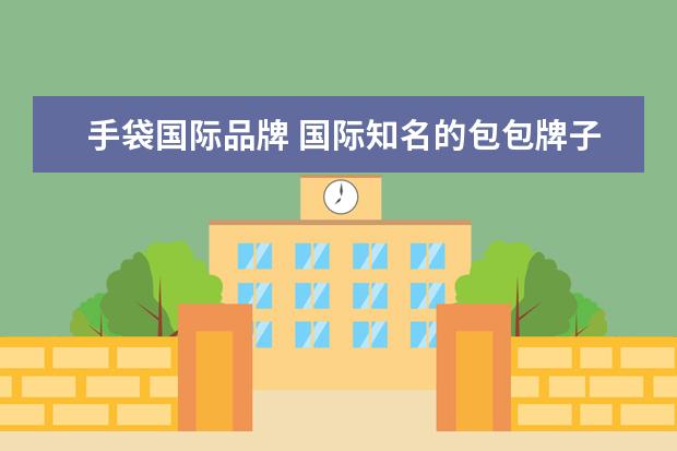 手袋国际品牌 国际知名的包包牌子有哪些?