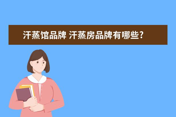 汗蒸馆品牌 汗蒸房品牌有哪些?
