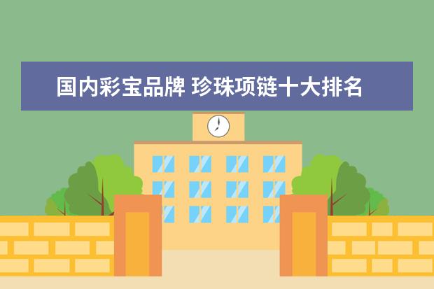 国内彩宝品牌 珍珠项链十大排名