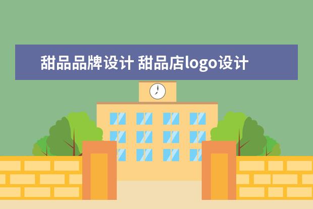 甜品品牌设计 甜品店logo设计理念范文