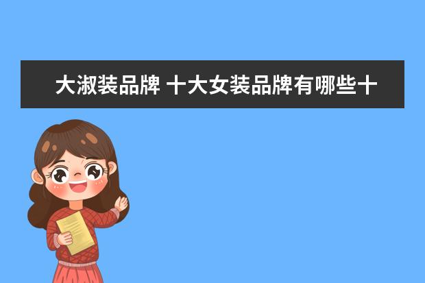 大淑装品牌 十大女装品牌有哪些十大女装品牌