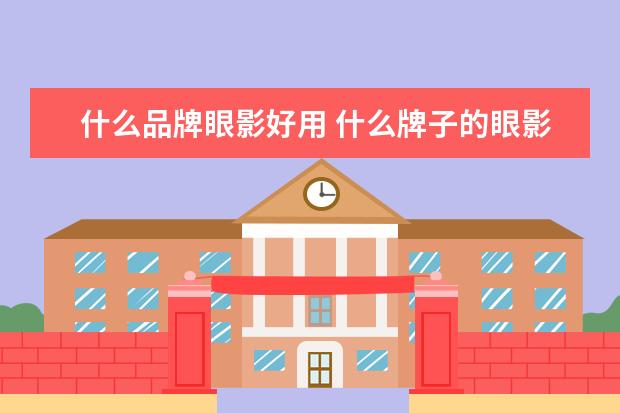 什么品牌眼影好用 什么牌子的眼影比较好?