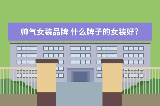 帅气女装品牌 什么牌子的女装好?