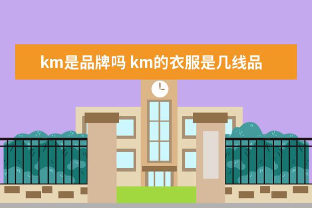 km是品牌吗 km的衣服是几线品牌