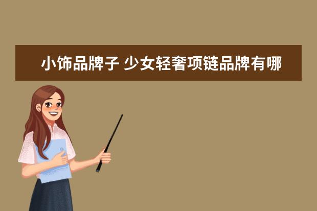小饰品牌子 少女轻奢项链品牌有哪些值得推荐?