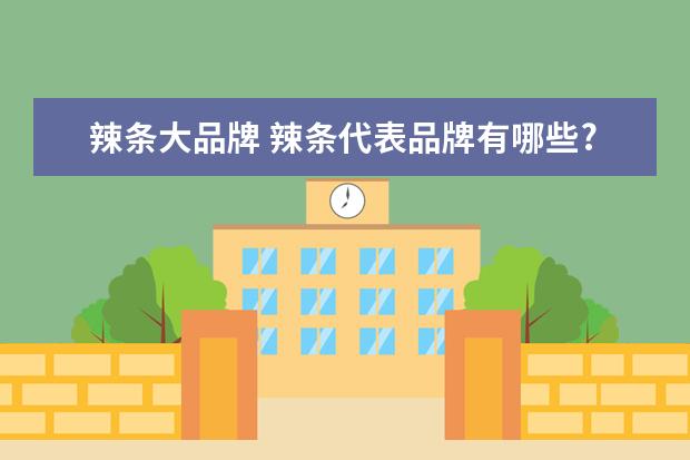 辣条大品牌 辣条代表品牌有哪些?