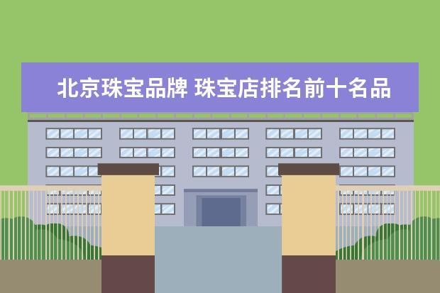 北京珠宝品牌 珠宝店排名前十名品牌