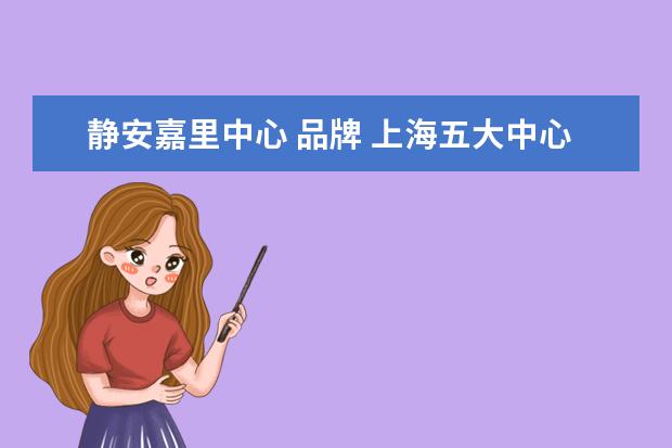 静安嘉里中心 品牌 上海五大中心四大品牌