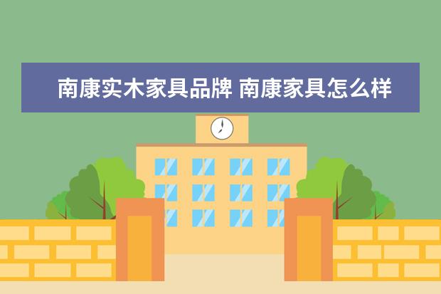 南康实木家具品牌 南康家具怎么样家具的品牌都有哪些