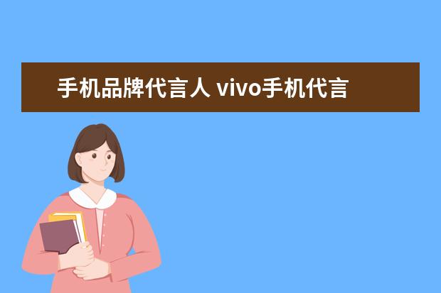 手机品牌代言人 vivo手机代言人都有谁