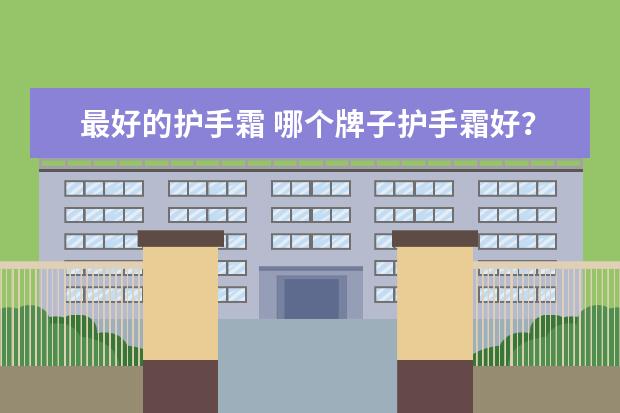 最好的护手霜 哪个牌子护手霜好？