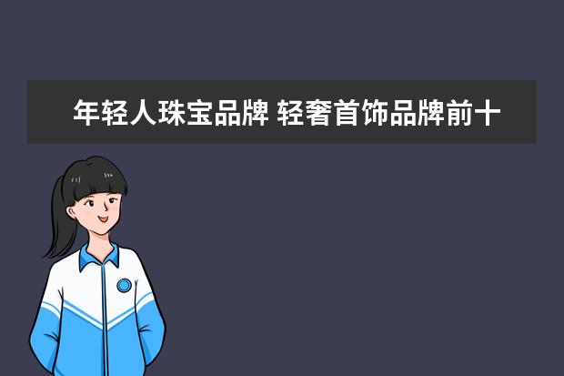 年轻人珠宝品牌 轻奢首饰品牌前十名