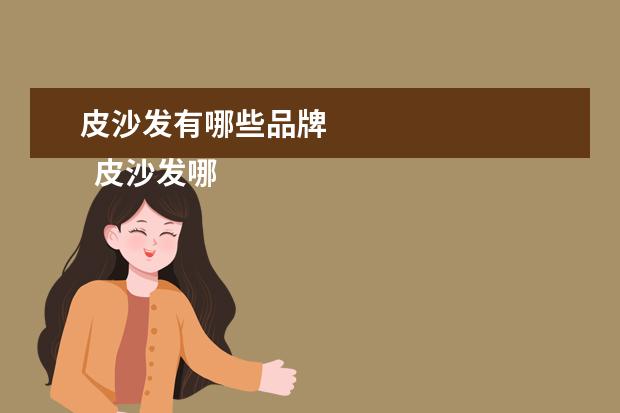 皮沙发有哪些品牌 
  皮沙发哪个牌子质量好3